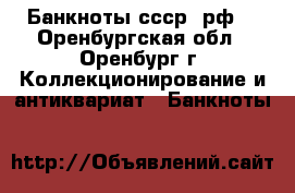 Банкноты ссср, рф. - Оренбургская обл., Оренбург г. Коллекционирование и антиквариат » Банкноты   